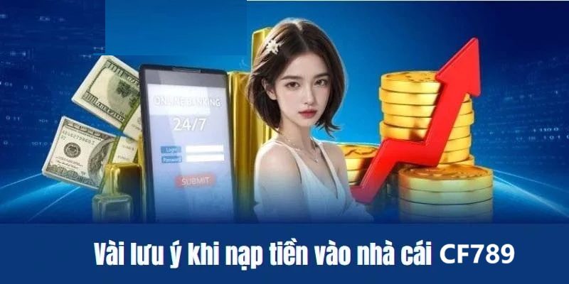 Một vài lưu ý khi nạp tiền vào tài khoản CF789