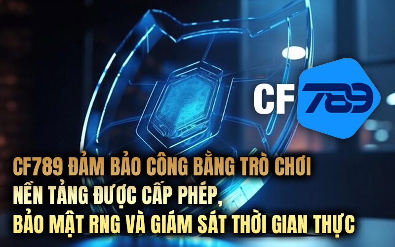 CF789 đảm bảo công bằng trò chơi – Nền tảng được cấp phép, bảo mật RNG và giám sát thời gian thực