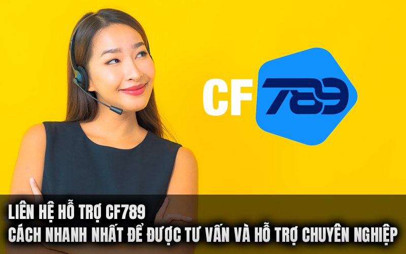 Liên Hệ Hỗ Trợ CF789 – Cách nhanh nhất để được tư vấn và hỗ trợ chuyên nghiệp