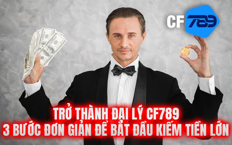 Trở Thành Đại Lý CF789 – 3 bước đơn giản để bắt đầu kiếm tiền lớn